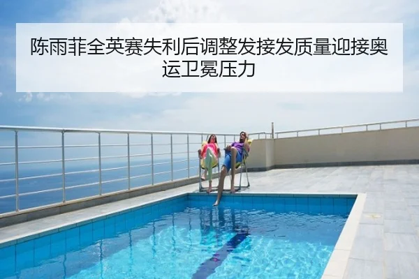 陈雨菲全英赛失利后调整发接发质量迎接奥运卫冕压力